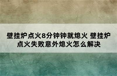 壁挂炉点火8分钟钟就熄火 壁挂炉点火失败意外熄火怎么解决